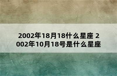 2002年18月18什么星座 2002年10月18号是什么星座